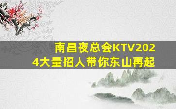 南昌夜总会KTV2024大量招人带你东山再起