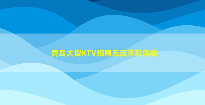 青岛大型KTV招聘无压求职体验